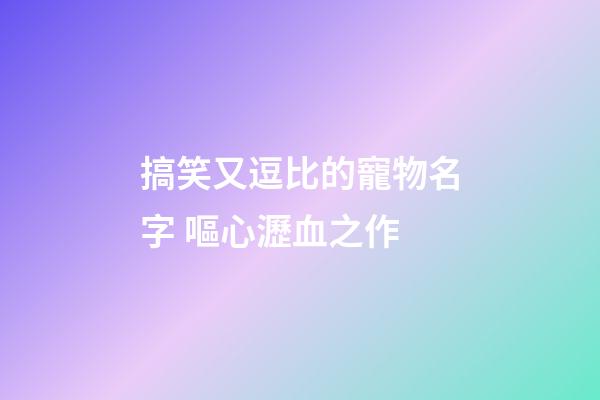 搞笑又逗比的寵物名字 嘔心瀝血之作